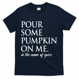 Pour Some Pumpkin On Me In The Name Of Spice Funny Fall T-Shirt - Navy