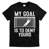 Soccer Goalie Funny Meme My Goal Is To Deny Yours T-Shirt - Black