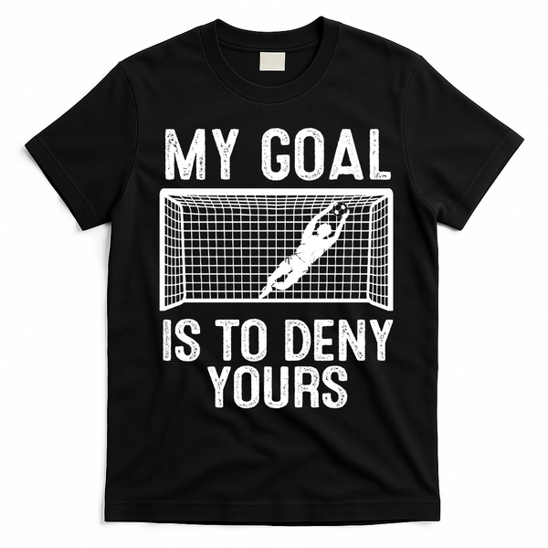 Soccer Goalie Funny Meme My Goal Is To Deny Yours T-Shirt - Black
