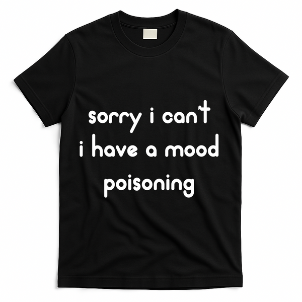 Sorry I Cant I Have Mood Poisoning T-Shirt - Black