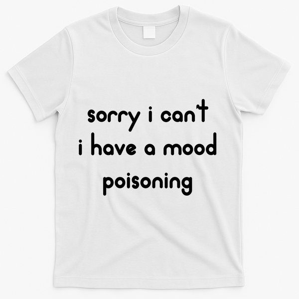 Sorry I Cant I Have Mood Poisoning T-Shirt - White