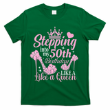 Stepping Into My 50Th Birthday Like A Queen T-Shirt - Green
