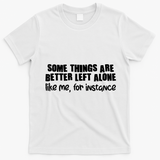 Some Things Are Better Left Alone Like Me For Instance T-Shirt - White