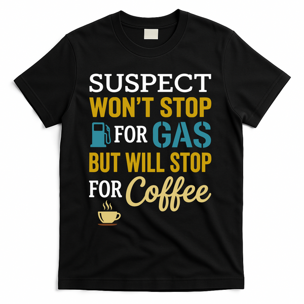 Suspect Won't Stop For Gas But Will Stop For Coffee T-Shirt - Black