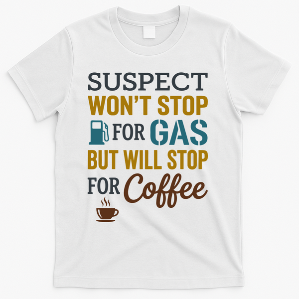 Suspect Won't Stop For Gas But Will Stop For Coffee T-Shirt - White