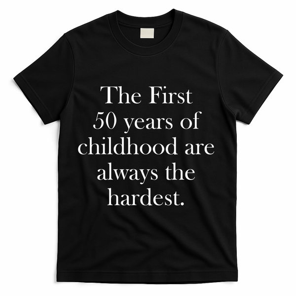 The First 50 Years Of Childhood Are Always The Hardest T-Shirt - Black