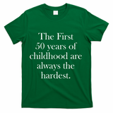 The First 50 Years Of Childhood Are Always The Hardest T-Shirt - Green