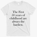 The First 50 Years Of Childhood Are Always The Hardest T-Shirt - White