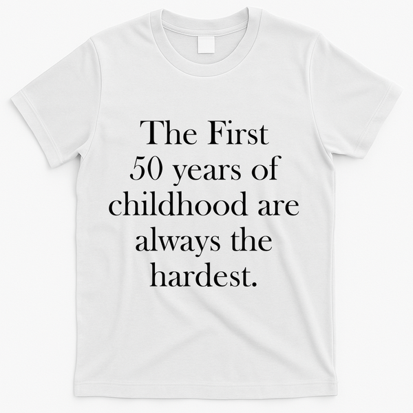 The First 50 Years Of Childhood Are Always The Hardest T-Shirt - White
