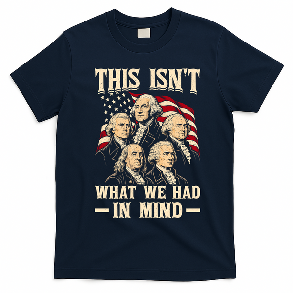 This Isn’t What We Had In Mind Founding Fathers Funny T-Shirt - Navy Blue