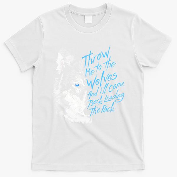 Throw Me To The Wolves And ILl Come Back Leading The Pack Funny Gift T-Shirt - White