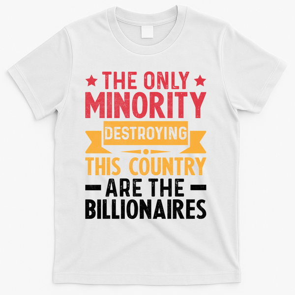 The Only Minority Destroying This Country Are Billionaires T-Shirt - White