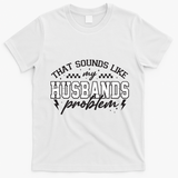 That Sounds Like My Husbands Problem Sarcastic Wife T-Shirt - White