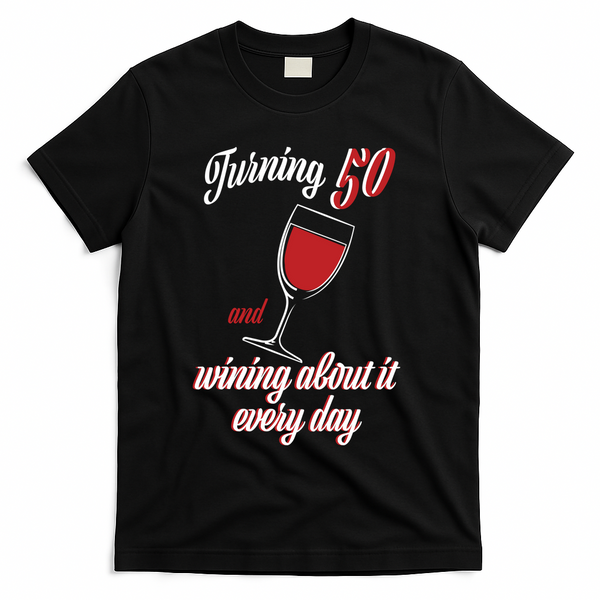 Turning 50 And Wining About It Everyday T-Shirt - Black