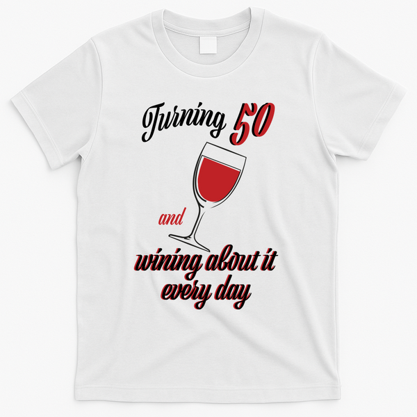 Turning 50 And Wining About It Everyday T-Shirt - White
