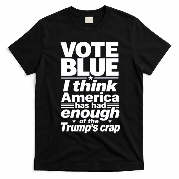 Vote Blue I Think America Has Had Enough of Trump's Crap T-Shirt - Black