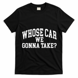 Whose Car We Gonna Take T-Shirt - Black