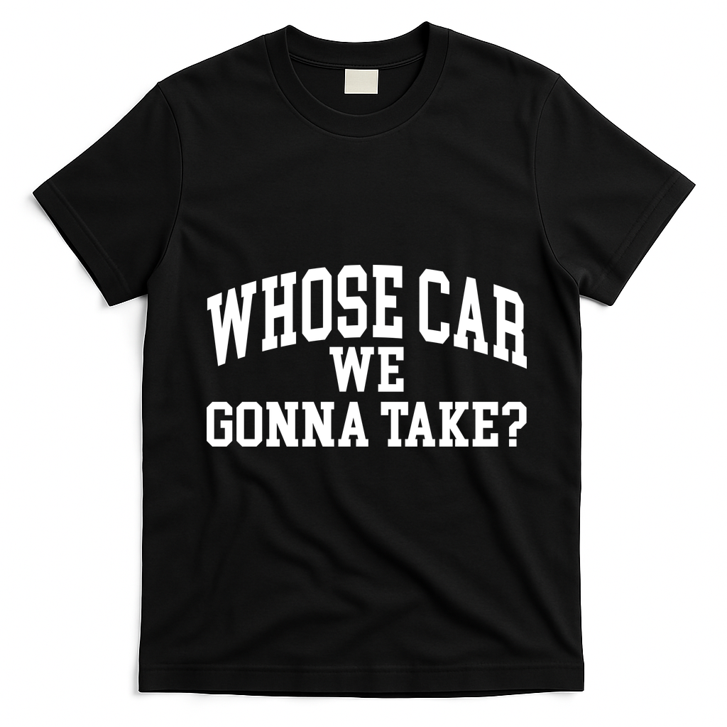 Whose Car We Gonna Take T-Shirt - Black