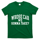 Whose Car We Gonna Take T-Shirt - Irish Green