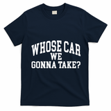 Whose Car We Gonna Take T-Shirt - Navy Blue