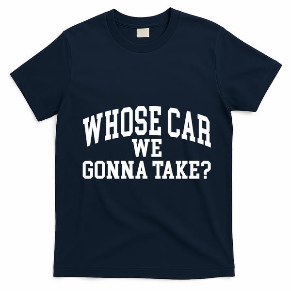 Whose Car We Gonna Take T-Shirt - Navy Blue