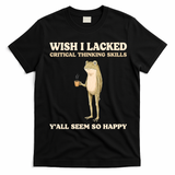 Wish I Lacked Critical Thinking Skills Y'all Seem So Happy T-Shirt - Black