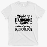 Woke Up Handsome Again This Is Getting Ridiculous T-Shirt - White