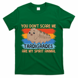 You Don't Scare Me Tardigrades Are My Spirit Animal T-Shirt - Green