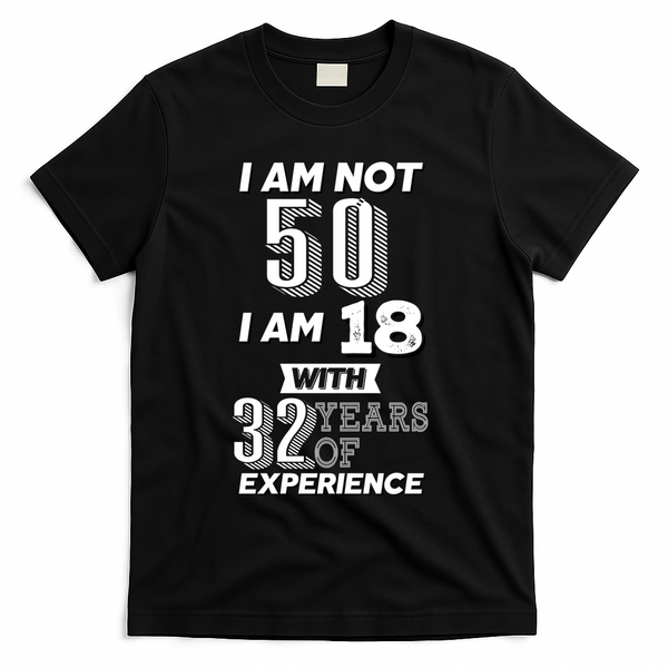I Am Not 50 I Am 18 With 32 Years Of Experience 50th Birthday T-Shirt - Black