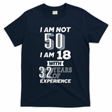 I Am Not 50 I Am 18 With 32 Years Of Experience 50th Birthday T-Shirt - Navy