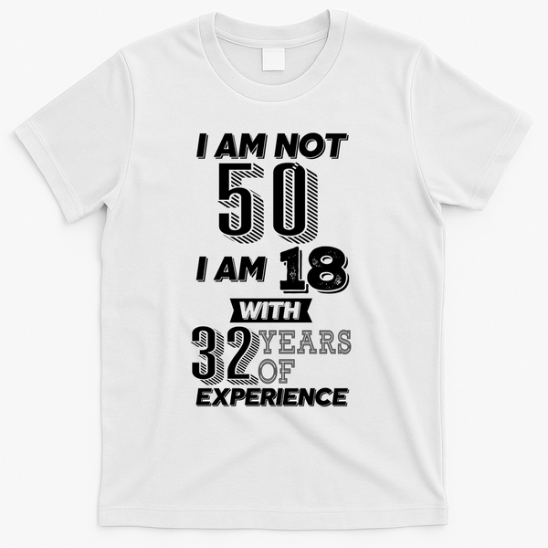 I Am Not 50 I Am 18 With 32 Years Of Experience 50th Birthday T-Shirt - White